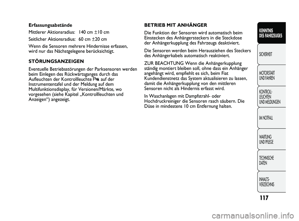 FIAT DUCATO 2012  Betriebsanleitung (in German) Erfassungsabstände
Mittlerer Aktionsradius: 140 cm ±10 cm
Seitlicher Aktionsradius: 60 cm ±20 cm
Wenn die Sensoren mehrere Hindernisse erfassen,
wird nur das Nächstgelegene berücksichtigt.
STÖRU