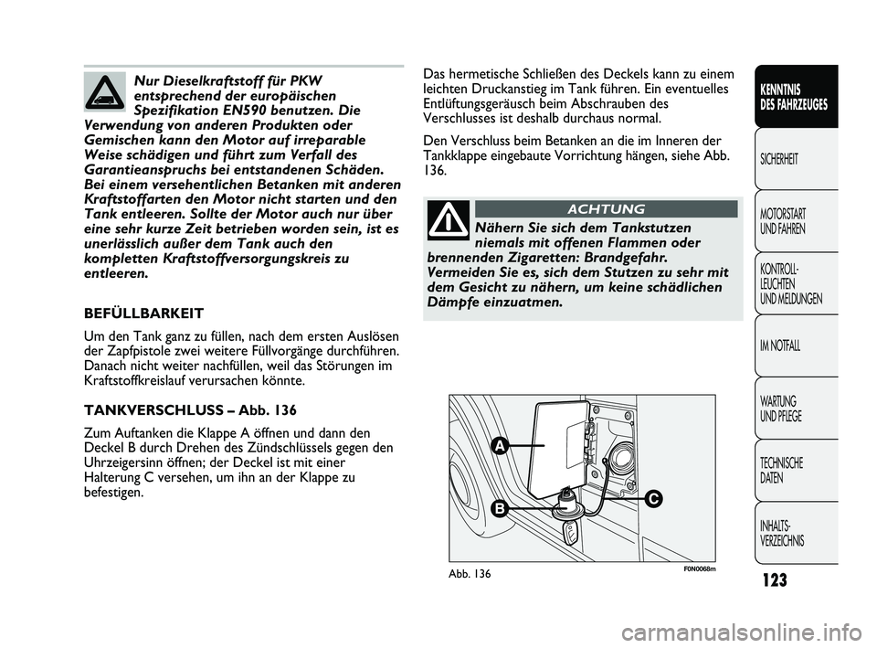 FIAT DUCATO 2013  Betriebsanleitung (in German) F0N0068mAbb. 136
Das hermetische Schließen des Deckels kann zu einem
leichten Druckanstieg im Tank führen. Ein eventuelles
Entlüftungsgeräusch beim Abschrauben des
Verschlusses ist deshalb durchau