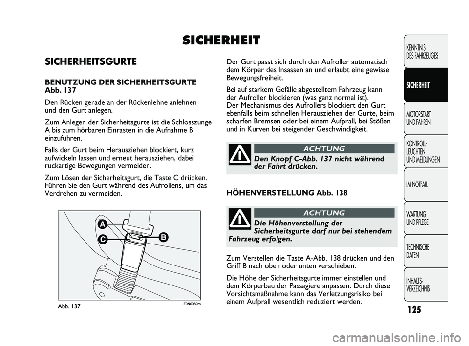 FIAT DUCATO 2013  Betriebsanleitung (in German) F0N0069mAbb. 137
Der Gurt passt sich durch den Aufroller automatisch
dem Körper des Insassen an und erlaubt eine gewisse
Bewegungsfreiheit.
Bei auf starkem Gefälle abgestelltem Fahrzeug kann
der Auf