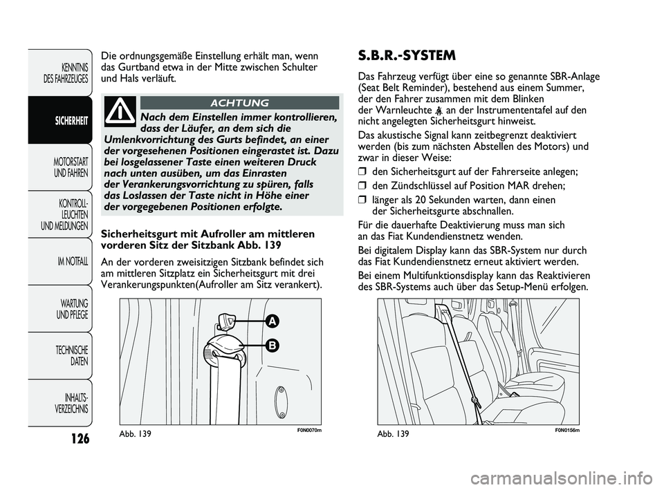 FIAT DUCATO 2013  Betriebsanleitung (in German) S.B.R.-SYSTEM
Das Fahrzeug verfügt über eine so genannte SBR-Anlage
(Seat Belt Reminder), bestehend aus einem Summer,
der den Fahrer zusammen mit dem Blinken
der Warnleuchte 
<an der Instrumententaf
