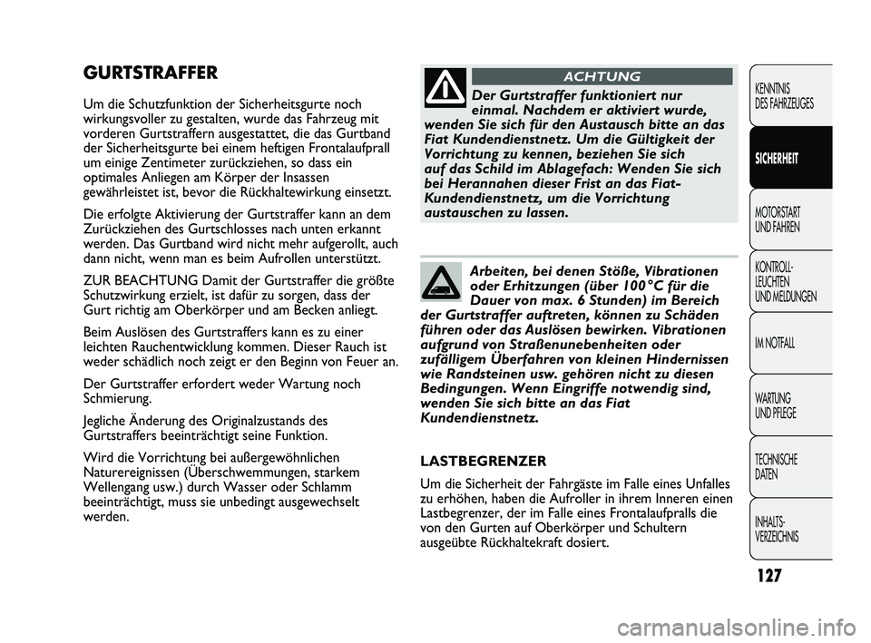 FIAT DUCATO 2013  Betriebsanleitung (in German) GURTSTRAFFER
Um die Schutzfunktion der Sicherheitsgurte noch
wirkungsvoller zu gestalten, wurde das Fahrzeug mit
vorderen Gurtstraffern ausgestattet, die das Gurtband
der Sicherheitsgurte bei einem he