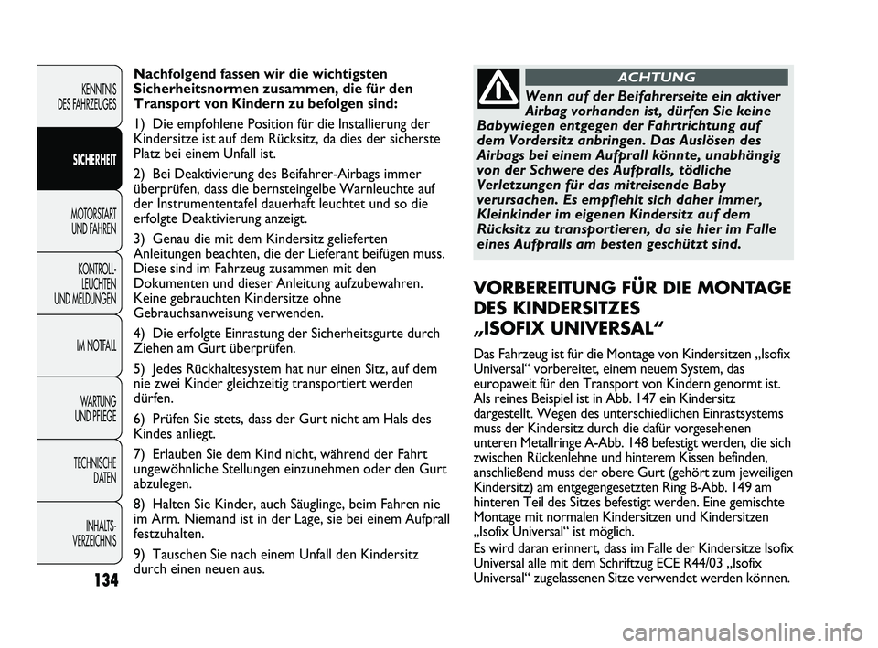 FIAT DUCATO 2013  Betriebsanleitung (in German) Nachfolgend fassen wir die wichtigsten
Sicherheitsnormen zusammen, die für den
Transport von Kindern zu befolgen sind:
1) Die empfohlene Position für die Installierung der
Kindersitze ist auf dem R