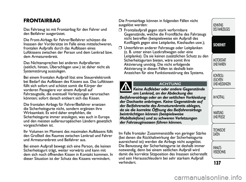 FIAT DUCATO 2013  Betriebsanleitung (in German) Die Frontairbags können in folgenden Fällen nicht
ausgelöst werden:
❒Frontalaufprall gegen stark verformbare
Gegenstände, welche die Frontfläche des Fahrzeugs
nicht betreffen (beispielsweise ei
