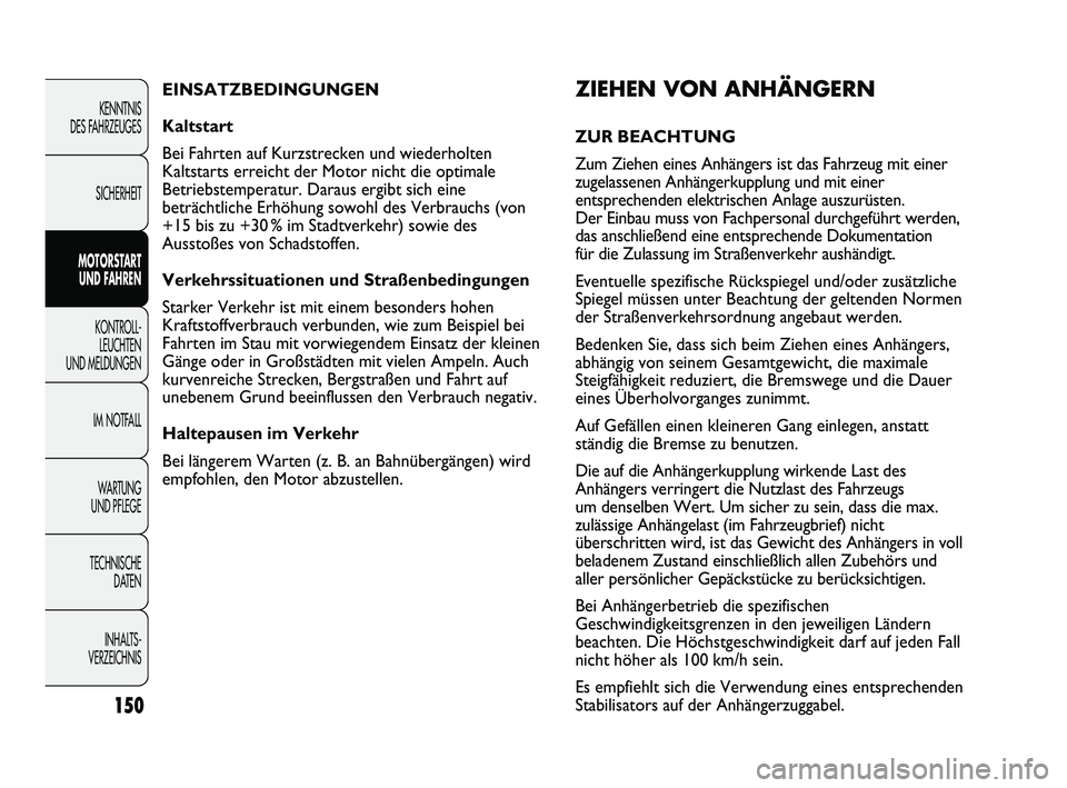 FIAT DUCATO 2013  Betriebsanleitung (in German) ZIEHEN VON ANHÄNGERN
ZUR BEACHTUNG 
Zum Ziehen eines Anhängers ist das Fahrzeug mit einer
zugelassenen Anhängerkupplung und mit einer
entsprechenden elektrischen Anlage auszurüsten.
Der Einbau mus