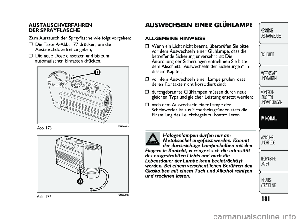 FIAT DUCATO 2013  Betriebsanleitung (in German) B
F0N0830mAbb. 176
F0N0829mAbb. 177
AUSWECHSELN EINER GLÜHLAMPE
ALLGEMEINE HINWEISE
❒Wenn ein Licht nicht brennt, überprüfen Sie bitte
vor dem Auswechseln einer Glühlampe, dass die
betreffende S