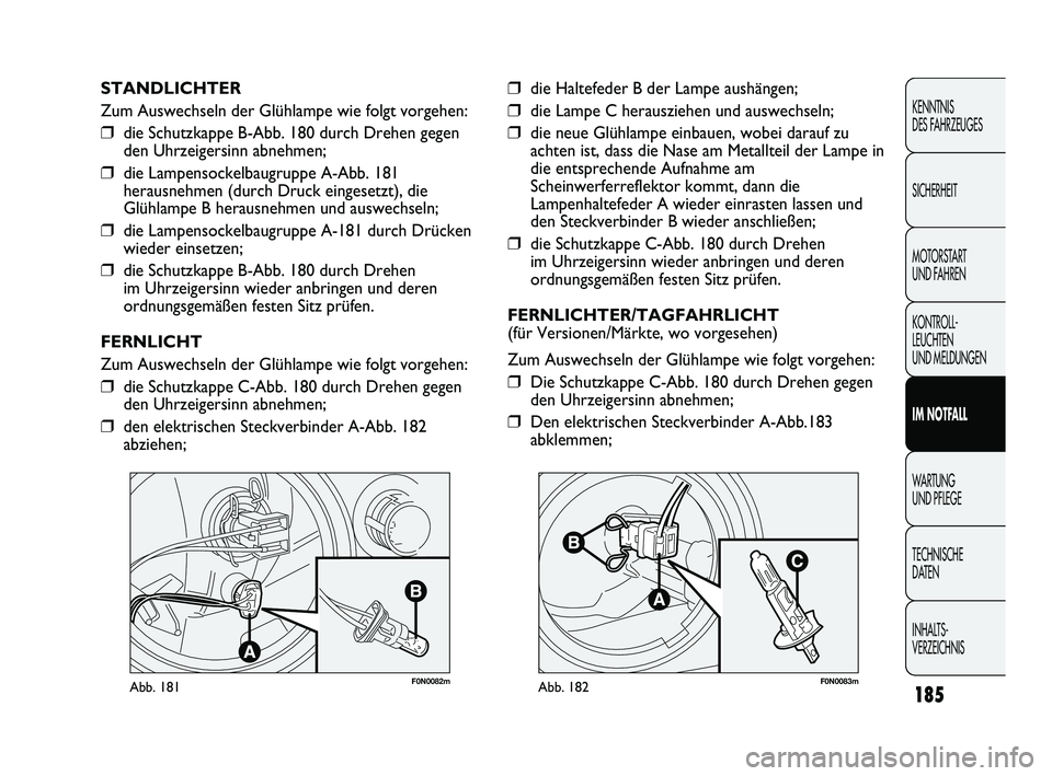 FIAT DUCATO 2012 Betriebsanleitung (in German) F0N0082mAbb. 181F0N0083mAbb. 182
❒die Haltefeder B der Lampe aushängen;
❒die Lampe C herausziehen und auswechseln;
❒die neue Glühlampe einbauen, wobei darauf zu
achten ist, dass die Nase am Me FIAT DUCATO 2012 Betriebsanleitung (in German) F0N0082mAbb. 181F0N0083mAbb. 182
❒die Haltefeder B der Lampe aushängen;
❒die Lampe C herausziehen und auswechseln;
❒die neue Glühlampe einbauen, wobei darauf zu
achten ist, dass die Nase am Me