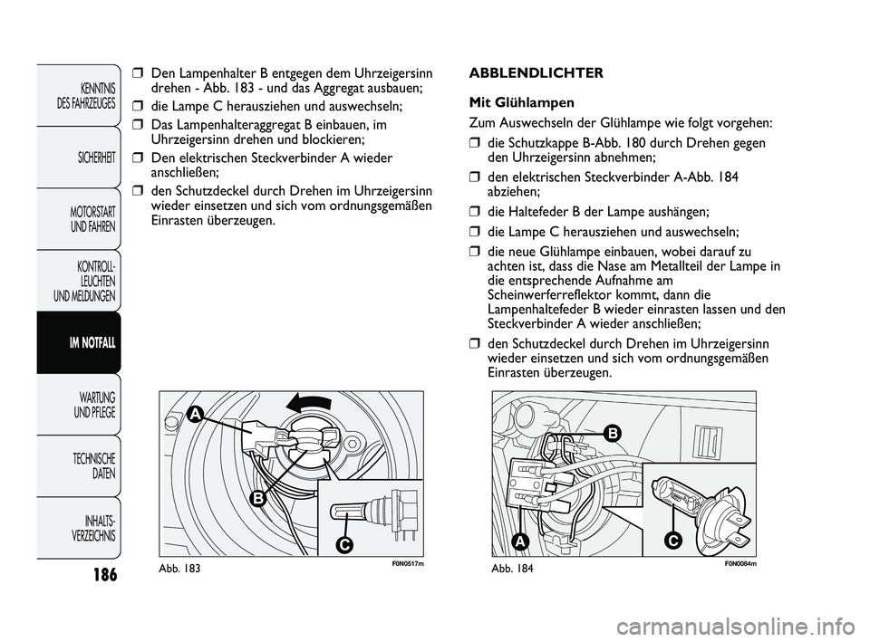 FIAT DUCATO 2013  Betriebsanleitung (in German) 186
KENNTNIS 
DES FAHRZEUGES
SICHERHEIT
MOTORSTART 
UND FAHREN
KONTROLL-
LEUCHTEN 
UND MELDUNGEN
IM NOTFALL
WARTUNG 
UND PFLEGE
TECHNISCHE 
DATEN
INHALTS -
VERZEICHNIS
F0N0517mAbb. 183
❒Den Lampenha