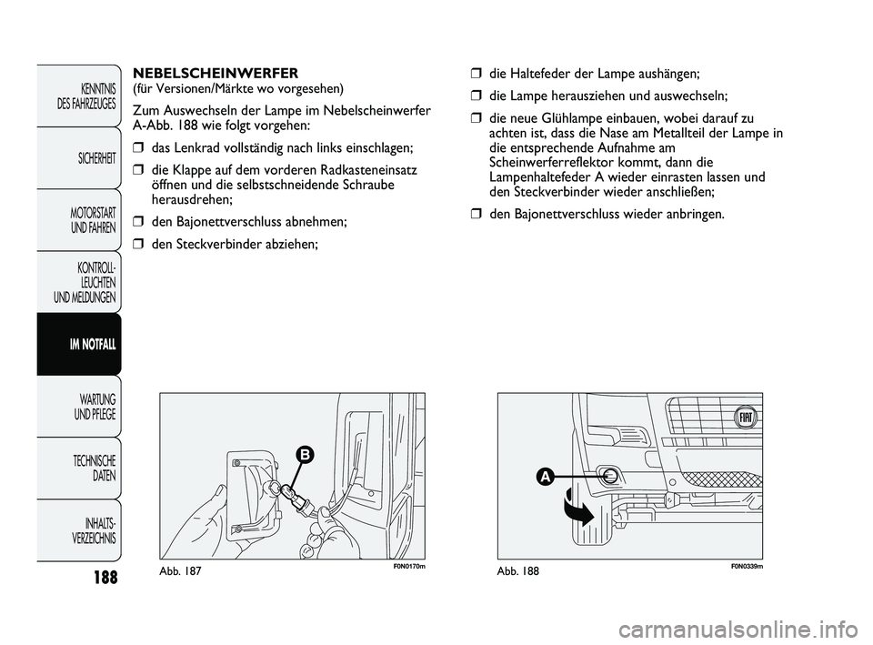 FIAT DUCATO 2013  Betriebsanleitung (in German) 188
KENNTNIS 
DES FAHRZEUGES
SICHERHEIT
MOTORSTART 
UND FAHREN
KONTROLL-
LEUCHTEN 
UND MELDUNGEN
IM NOTFALL
WARTUNG 
UND PFLEGE
TECHNISCHE 
DATEN
INHALTS -
VERZEICHNIS
❒die Haltefeder der Lampe aush