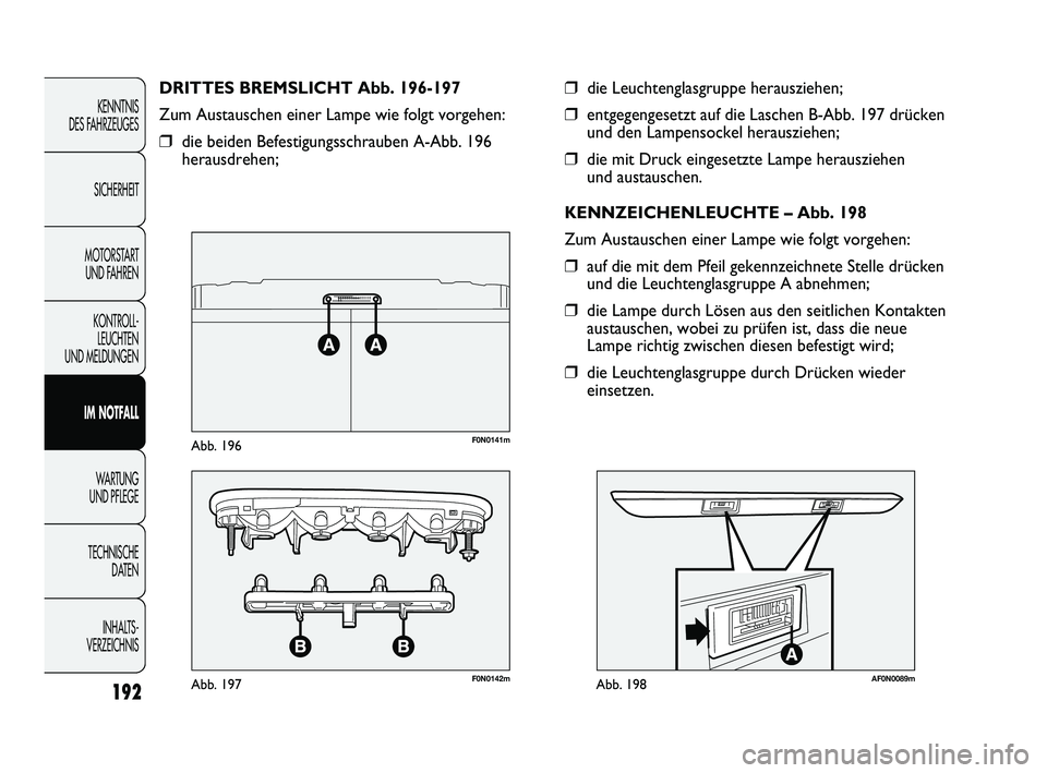 FIAT DUCATO 2013  Betriebsanleitung (in German) 192
KENNTNIS 
DES FAHRZEUGES
SICHERHEIT
MOTORSTART 
UND FAHREN
KONTROLL-
LEUCHTEN 
UND MELDUNGEN
IM NOTFALL
WARTUNG 
UND PFLEGE
TECHNISCHE 
DATEN
INHALTS -
VERZEICHNIS
❒die Leuchtenglasgruppe heraus