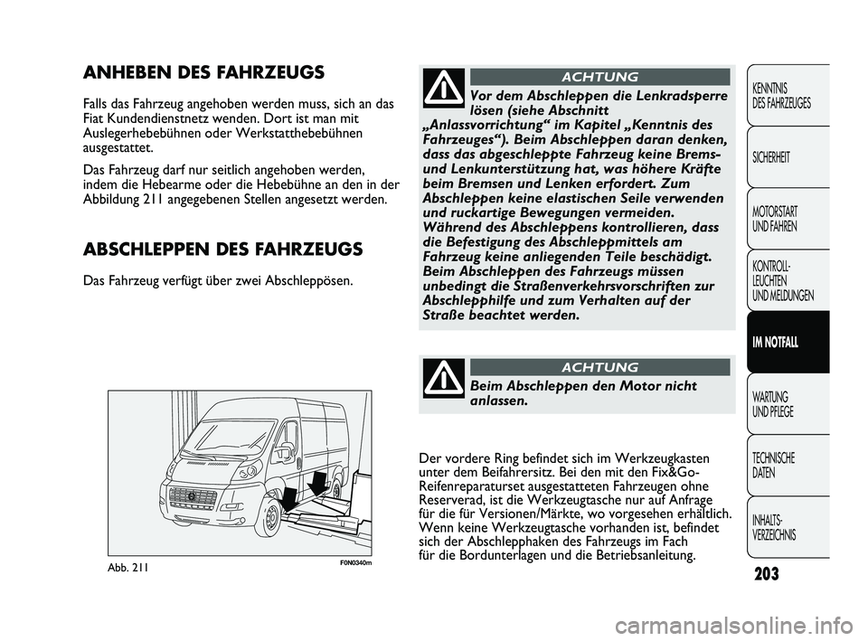 FIAT DUCATO 2013  Betriebsanleitung (in German) 203
KENNTNIS 
DES FAHRZEUGES
SICHERHEIT
MOTORSTART 
UND FAHREN
KONTROLL-
LEUCHTEN 
UND MELDUNGEN
IM NOTFALL
WARTUNG 
UND PFLEGE
TECHNISCHE 
DATEN
INHALTS-
VERZEICHNIS
F0N0340mAbb. 211
ANHEBEN DES FAHR
