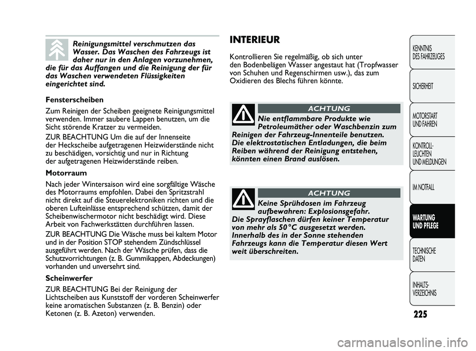 FIAT DUCATO 2013  Betriebsanleitung (in German) INTERIEUR
Kontrollieren Sie regelmäßig, ob sich unter
den Bodenbelägen Wasser angestaut hat (Tropfwasser
von Schuhen und Regenschirmen usw.), das zum
Oxidieren des Blechs führen könnte.
225
KENNT