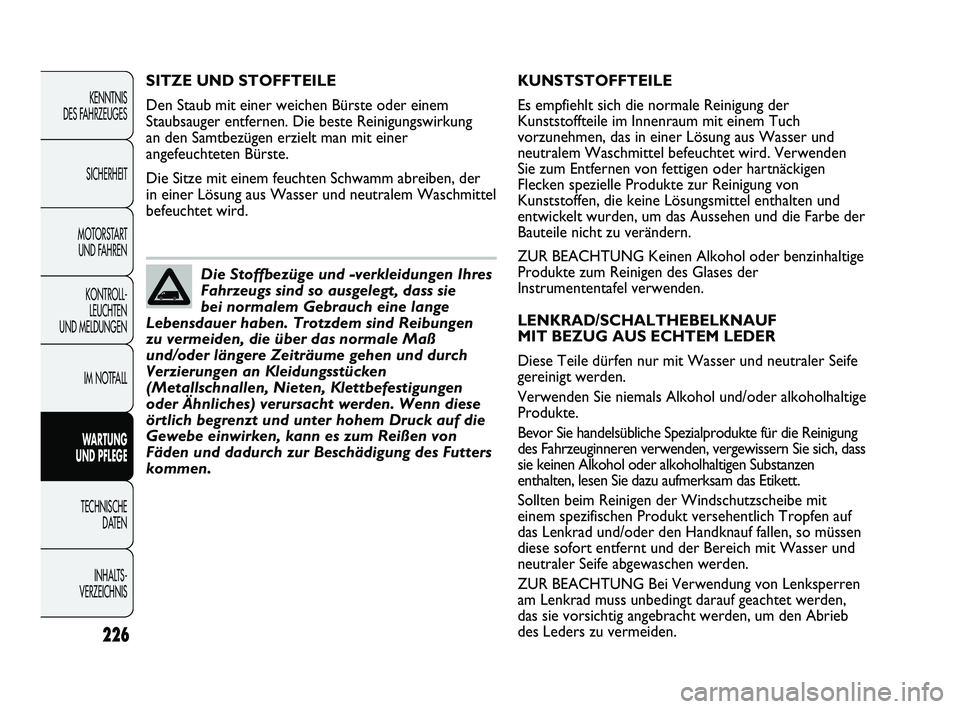 FIAT DUCATO 2013  Betriebsanleitung (in German) KUNSTSTOFFTEILE
Es empfiehlt sich die normale Reinigung der
Kunststoffteile im Innenraum mit einem Tuch
vorzunehmen, das in einer Lösung aus Wasser und
neutralem Waschmittel befeuchtet wird. Verwende