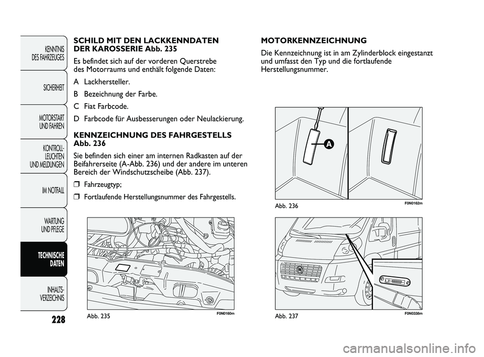 FIAT DUCATO 2013  Betriebsanleitung (in German) F0N0160mAbb. 235F0N0338mAbb. 237
F0N0162mAbb. 236
MOTORKENNZEICHNUNG
Die Kennzeichnung ist in am Zylinderblock eingestanzt
und umfasst den Typ und die fortlaufende
Herstellungsnummer. SCHILD MIT DEN L