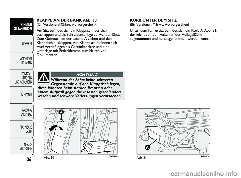 FIAT DUCATO 2013  Betriebsanleitung (in German) F0N0237mAbb. 31
KORB UNTER DEM SITZ 
(für Versionen/Märkte, wo vorgesehen)
Unter dem Fahrersitz befindet sich ein Korb A-Abb. 31,
der leicht von den Haken an der Auflagefläche
abgenommen und heraus