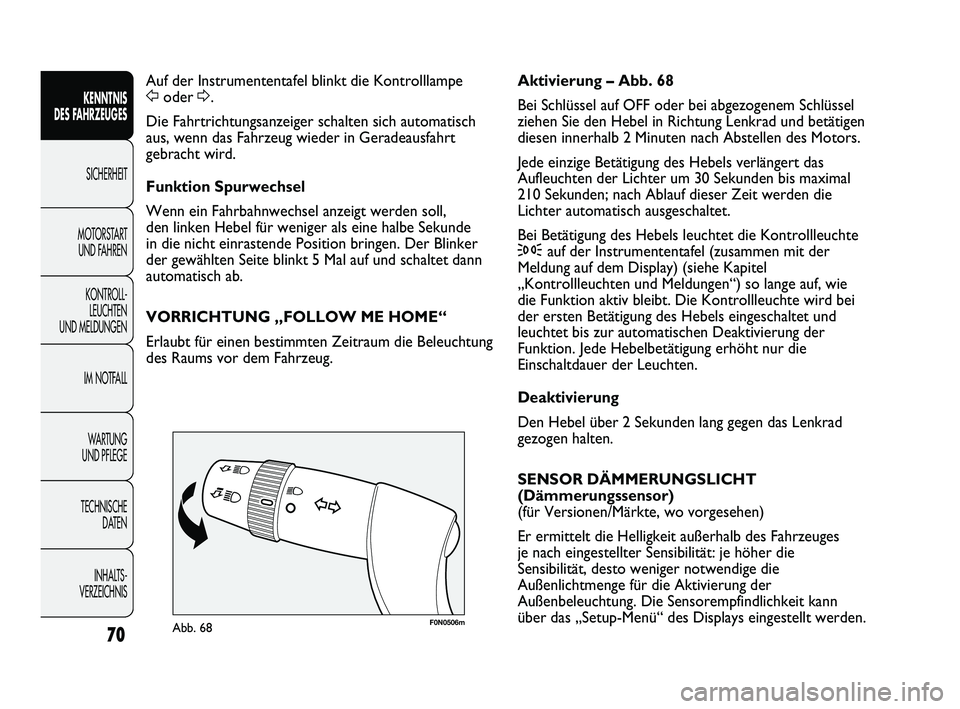 FIAT DUCATO 2012  Betriebsanleitung (in German) F0N0506mAbb. 68
Aktivierung – Abb. 68
Bei Schlüssel auf OFF oder bei abgezogenem Schlüssel
ziehen Sie den Hebel in Richtung Lenkrad und betätigen
diesen innerhalb 2 Minuten nach Abstellen des Mot