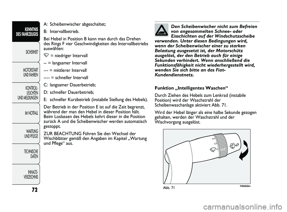 FIAT DUCATO 2013  Betriebsanleitung (in German) F0N0039mAbb. 71
Funktion „Intelligentes Waschen“
Durch Ziehen des Hebels zum Lenkrad (instabile
Position) wird der Waschstrahl der
Scheibenwaschanlage aktiviert Abb. 71.
Wird der Hebel länger als
