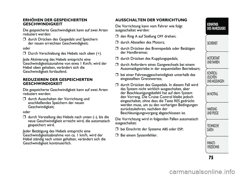 FIAT DUCATO 2013  Betriebsanleitung (in German) ERHÖHEN DER GESPEICHERTEN
GESCHWINDIGKEIT
Die gespeicherte Geschwindigkeit kann auf zwei Arten
reduziert werden:
❒durch Drücken des Gaspedals und Speichern
der neuen erreichten Geschwindigkeit;
od