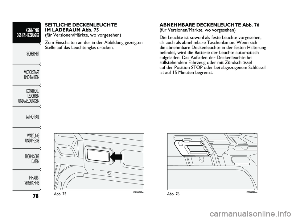 FIAT DUCATO 2013  Betriebsanleitung (in German) F0N0220mAbb. 76F0N0219mAbb. 75
ABNEHMBARE DECKENLEUCHTE Abb. 76
(für Versionen/Märkte, wo vorgesehen)
Die Leuchte ist sowohl als feste Leuchte vorgesehen,
als auch als abnehmbare Taschenlampe. Wenn 