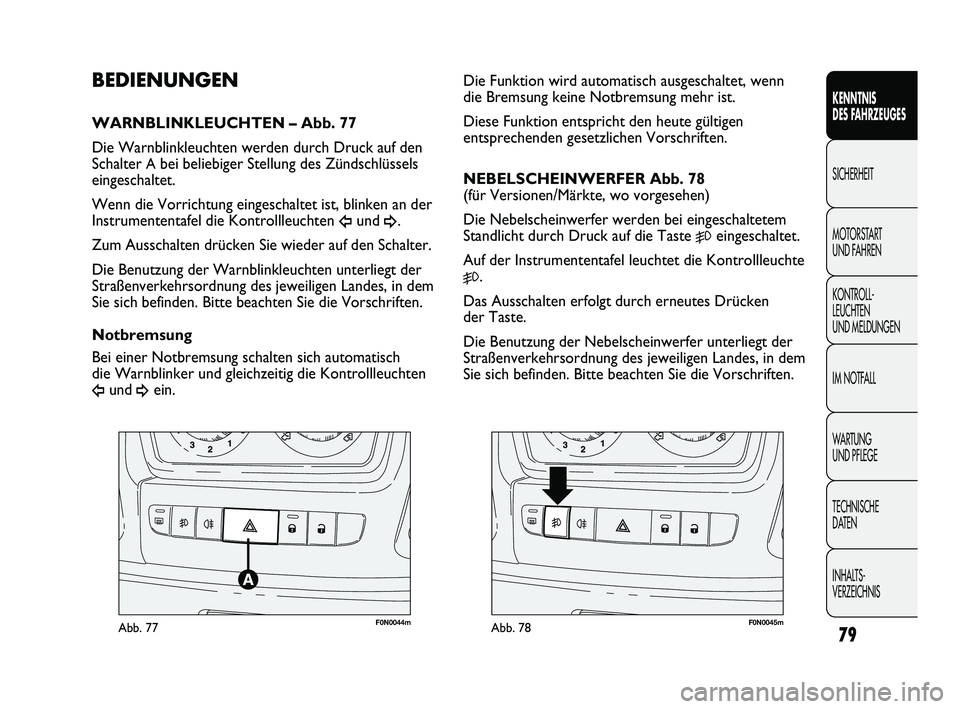 FIAT DUCATO 2013  Betriebsanleitung (in German) F0N0044mAbb. 77F0N0045mAbb. 78
Die Funktion wird automatisch ausgeschaltet, wenn
die Bremsung keine Notbremsung mehr ist. 
Diese Funktion entspricht den heute gültigen
entsprechenden gesetzlichen Vor