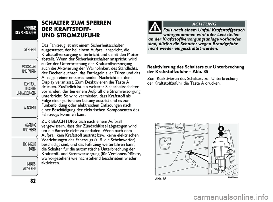 FIAT DUCATO 2013  Betriebsanleitung (in German) F0N0048mAbb. 85
SCHALTER ZUM SPERREN 
DER KRAFTSTOFF- 
UND STROMZUFUHR
Das Fahrzeug ist mit einem Sicherheitsschalter
ausgestattet, der bei einem Aufprall anspricht, die
Kraftstoffversorgung unterbric