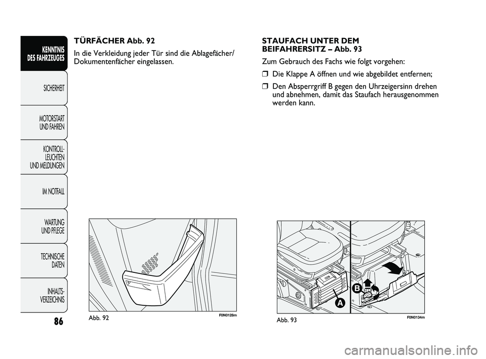 FIAT DUCATO 2013  Betriebsanleitung (in German) F0N0128mAbb. 92F0N0134mAbb. 93
STAUFACH UNTER DEM 
BEIFAHRERSITZ – Abb. 93
Zum Gebrauch des Fachs wie folgt vorgehen:
❒Die Klappe A öffnen und wie abgebildet entfernen;
❒Den Absperrgriff B gege
