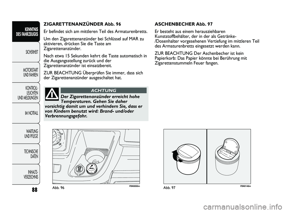 FIAT DUCATO 2013  Betriebsanleitung (in German) F0N0146mAbb. 97F0N0055mAbb. 96
ASCHENBECHER Abb. 97
Er besteht aus einem herausziehbaren
Kunststoffbehälter, der in der als Getränke-
/Dosenhalter vorgesehenen Vertiefung im mittleren Teil
des Armat