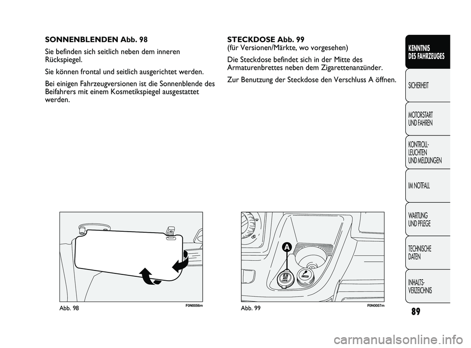 FIAT DUCATO 2013  Betriebsanleitung (in German) F0N0057mAbb. 99F0N0056mAbb. 98
SONNENBLENDEN Abb. 98
Sie befinden sich seitlich neben dem inneren
Rückspiegel. 
Sie können frontal und seitlich ausgerichtet werden.
Bei einigen Fahrzeugversionen ist