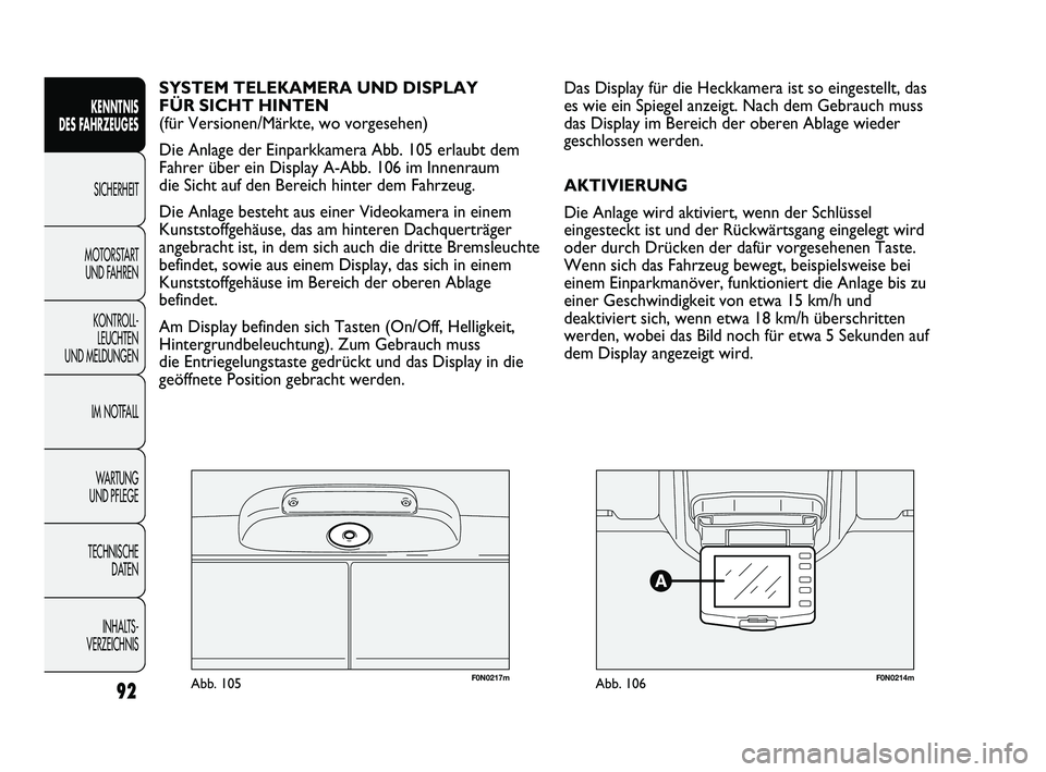 FIAT DUCATO 2013  Betriebsanleitung (in German) F0N0217mAbb. 105F0N0214mAbb. 106
Das Display für die Heckkamera ist so eingestellt, das
es wie ein Spiegel anzeigt. Nach dem Gebrauch muss
das Display im Bereich der oberen Ablage wieder
geschlossen 