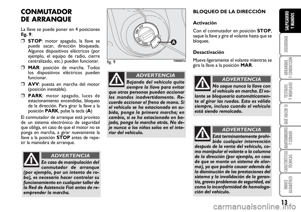 FIAT DUCATO 2006  Manual de Empleo y Cuidado (in Spanish) 13
SEGURIDAD
ARRANQUE
Y CONDUCCIÓN
TESTIGOS
Y MENSAJES
QUÉ HACER SI
MANTENIMIENTO
Y CUIDADO
CARACTERÍSTICASTÉCNICAS
ÍNDICE
ALFABÉTICO
SALPICADERO
Y MANDOS
CONMUTADOR 
DE ARRANQUE
La llave se pue