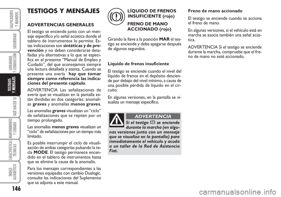 FIAT DUCATO 2007 Manual de Empleo y Cuidado (in Spanish) 146
SEGURIDAD
ARRANQUE
Y CONDUCCIÓN
QUÉ HACER SI
MANTENIMIENTO
Y CUIDADO
CARACTERÍSTICASTÉCNICAS
ÍNDICE
ALFABÉTICO
SALPICADERO
Y MANDOS
TESTIGOS
Y MENSAJES
TESTIGOS Y MENSAJES
ADVERTENCIAS GENER FIAT DUCATO 2007 Manual de Empleo y Cuidado (in Spanish) 146
SEGURIDAD
ARRANQUE
Y CONDUCCIÓN
QUÉ HACER SI
MANTENIMIENTO
Y CUIDADO
CARACTERÍSTICASTÉCNICAS
ÍNDICE
ALFABÉTICO
SALPICADERO
Y MANDOS
TESTIGOS
Y MENSAJES
TESTIGOS Y MENSAJES
ADVERTENCIAS GENER