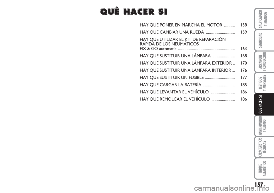 FIAT DUCATO 2007  Manual de Empleo y Cuidado (in Spanish) 157
SEGURIDAD
ARRANQUE
Y CONDUCCIÓN
TESTIGOS
Y MENSAJES
MANTENIMIENTO
Y CUIDADO
CARACTERÍSTICASTÉCNICAS
ÍNDICE
ALFABÉTICO
SALPICADERO
Y MANDOS
QUÉ HACER SI
HAY QUE PONER EN MARCHA EL MOTOR  ....