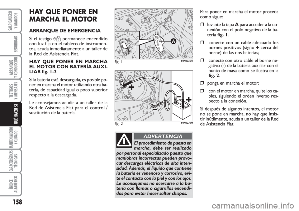 FIAT DUCATO 2007 Manual de Empleo y Cuidado (in Spanish) 158
SEGURIDAD
ARRANQUE
Y CONDUCCIÓN
TESTIGOS
Y MENSAJES
MANTENIMIENTO
Y CUIDADO
CARACTERÍSTICASTÉCNICAS
ÍNDICE
ALFABÉTICO
SALPICADERO
Y MANDOS
QUÉ HACER SI
HAY QUE PONER EN
MARCHA EL MOTOR
ARRAN FIAT DUCATO 2007 Manual de Empleo y Cuidado (in Spanish) 158
SEGURIDAD
ARRANQUE
Y CONDUCCIÓN
TESTIGOS
Y MENSAJES
MANTENIMIENTO
Y CUIDADO
CARACTERÍSTICASTÉCNICAS
ÍNDICE
ALFABÉTICO
SALPICADERO
Y MANDOS
QUÉ HACER SI
HAY QUE PONER EN
MARCHA EL MOTOR
ARRAN