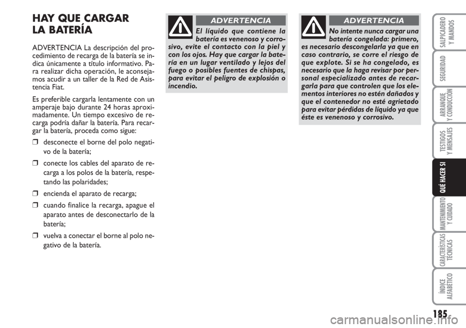FIAT DUCATO 2007  Manual de Empleo y Cuidado (in Spanish) 185
SEGURIDAD
ARRANQUE
Y CONDUCCIÓN
TESTIGOS
Y MENSAJES
MANTENIMIENTO
Y CUIDADO
CARACTERÍSTICASTÉCNICAS
ÍNDICE
ALFABÉTICO
SALPICADERO
Y MANDOS
QUÉ HACER SI
HAY QUE CARGAR 
LA BATERÍA
ADVERTENCI