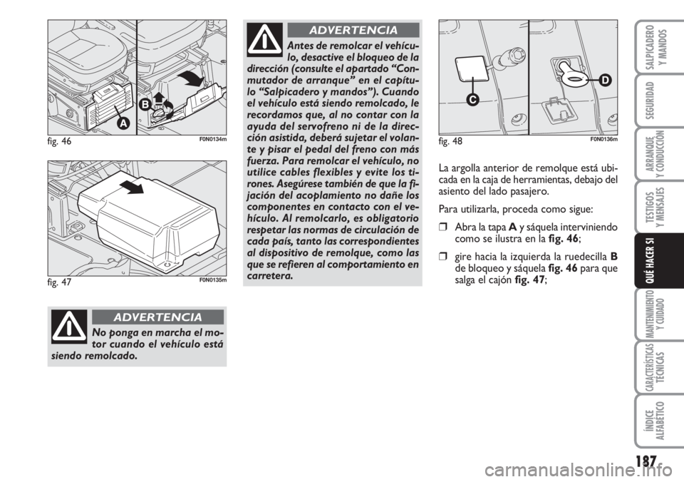 FIAT DUCATO 2007  Manual de Empleo y Cuidado (in Spanish) 187
SEGURIDAD
ARRANQUE
Y CONDUCCIÓN
TESTIGOS
Y MENSAJES
MANTENIMIENTO
Y CUIDADO
CARACTERÍSTICASTÉCNICAS
ÍNDICE
ALFABÉTICO
SALPICADERO
Y MANDOS
QUÉ HACER SI
fig. 46F0N0134m
No ponga en marcha el 