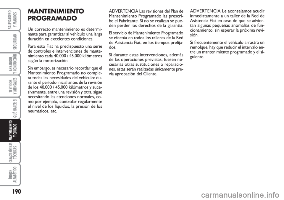FIAT DUCATO 2007  Manual de Empleo y Cuidado (in Spanish) 190
SEGURIDAD
ARRANQUE
Y CONDUCCIÓN
TESTIGOS
Y MENSAJES
CARACTERÍSTICASTÉCNICAS
ÍNDICE
ALFABÉTICO
SALPICADERO
Y MANDOS
QUÉ HACER SI
MANTENIMIENTO
Y CUIDADO
ADVERTENCIA Las revisiones del Plan de