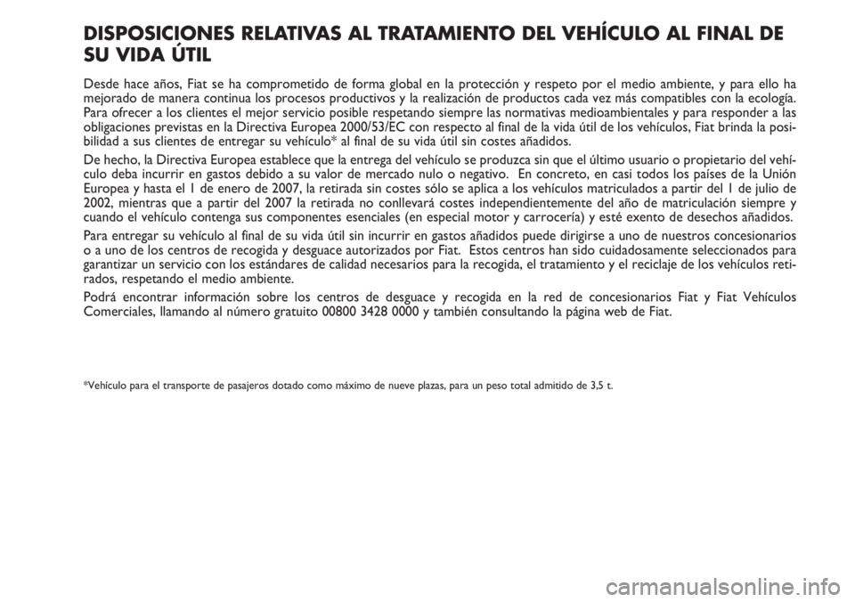 FIAT DUCATO 2007  Manual de Empleo y Cuidado (in Spanish) DISPOSICIONES RELATIVAS AL TRATAMIENTO DEL VEHÍCULO AL FINAL DE
SU VIDA ÚTIL
Desde hace años, Fiat se ha comprometido de forma global en la protección y respeto por el medio ambiente, y para ello 
