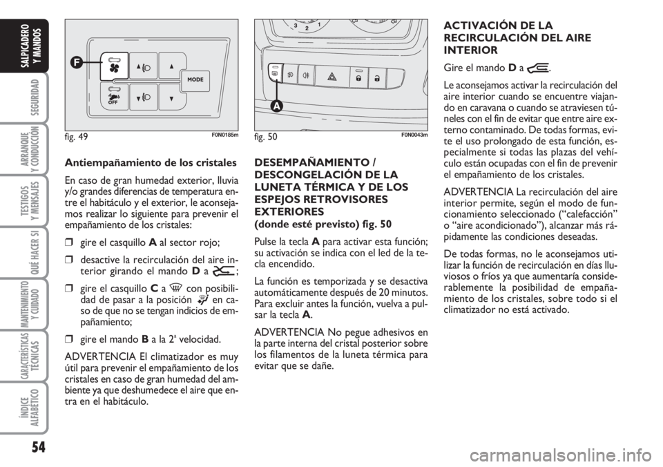 FIAT DUCATO 2007 Manual de Empleo y Cuidado (in Spanish) 54
SEGURIDAD
ARRANQUE
Y CONDUCCIÓN
TESTIGOS
Y MENSAJES
QUÉ HACER SI
MANTENIMIENTO
Y CUIDADO
CARACTERÍSTICASTÉCNICAS
ÍNDICE
ALFABÉTICO
SALPICADERO
Y MANDOS
Antiempañamiento de los cristales
En c FIAT DUCATO 2007 Manual de Empleo y Cuidado (in Spanish) 54
SEGURIDAD
ARRANQUE
Y CONDUCCIÓN
TESTIGOS
Y MENSAJES
QUÉ HACER SI
MANTENIMIENTO
Y CUIDADO
CARACTERÍSTICASTÉCNICAS
ÍNDICE
ALFABÉTICO
SALPICADERO
Y MANDOS
Antiempañamiento de los cristales
En c