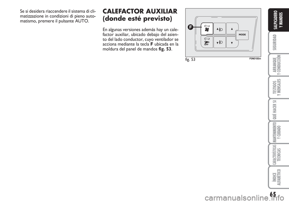 FIAT DUCATO 2007  Manual de Empleo y Cuidado (in Spanish) 65
SEGURIDAD
ARRANQUE
Y CONDUCCIÓN
TESTIGOS
Y MENSAJES
QUÉ HACER SI
MANTENIMIENTO
Y CUIDADO
CARACTERÍSTICASTÉCNICAS
ÍNDICE
ALFABÉTICO
SALPICADERO
Y MANDOS
CALEFACTOR AUXILIAR 
(donde esté previ