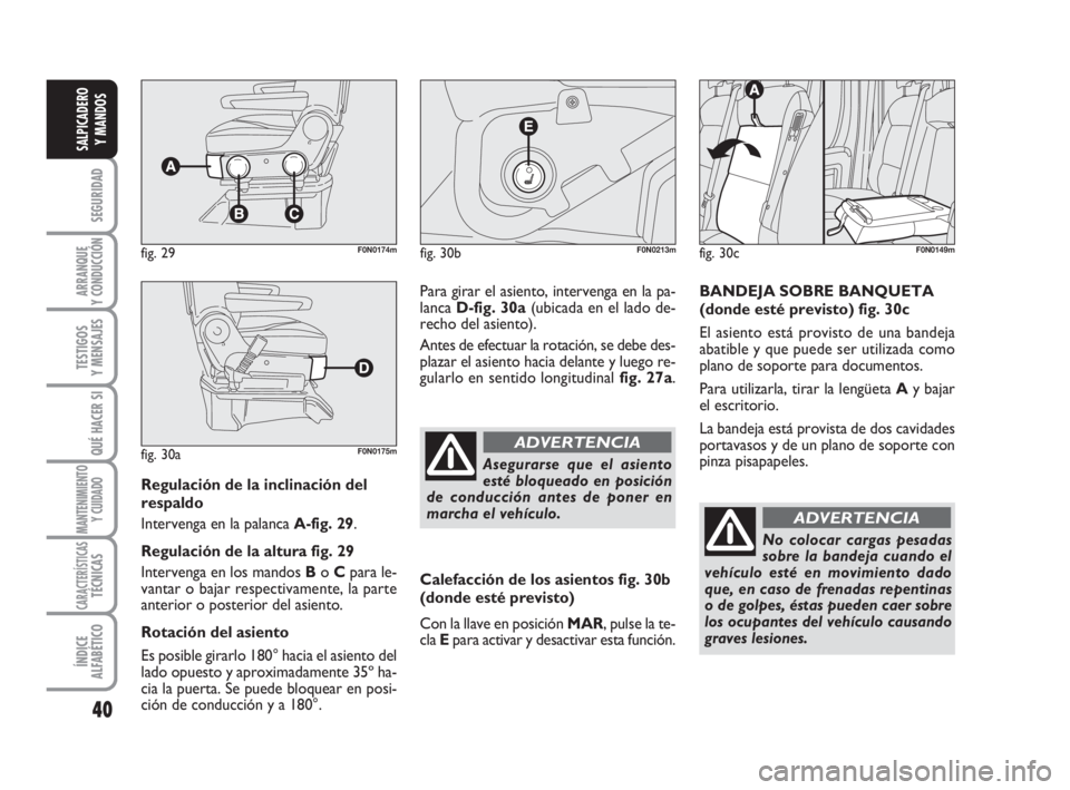 FIAT DUCATO 2008  Manual de Empleo y Cuidado (in Spanish) 40
SEGURIDAD
ARRANQUE
Y CONDUCCIÓN
TESTIGOS
Y MENSAJES
QUÉ HACER SI
MANTENIMIENTO
Y CUIDADO
CARACTERÍSTICASTÉCNICAS
ÍNDICE
ALFABÉTICO
SALPICADERO
Y MANDOS
Regulación de la inclinación del
resp
