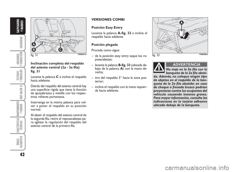 FIAT DUCATO 2008  Manual de Empleo y Cuidado (in Spanish) 42
SEGURIDAD
ARRANQUE
Y CONDUCCIÓN
TESTIGOS
Y MENSAJES
QUÉ HACER SI
MANTENIMIENTO
Y CUIDADO
CARACTERÍSTICASTÉCNICAS
ÍNDICE
ALFABÉTICO
SALPICADERO
Y MANDOS
fig. 31F0N0227mfig. 32F0N0228m
Inclinac