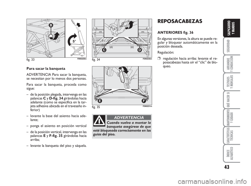 FIAT DUCATO 2008  Manual de Empleo y Cuidado (in Spanish) 43
SEGURIDAD
ARRANQUE
Y CONDUCCIÓN
TESTIGOS
Y MENSAJES
QUÉ HACER SI
MANTENIMIENTO
Y CUIDADO
CARACTERÍSTICASTÉCNICAS
ÍNDICE
ALFABÉTICO
SALPICADERO
Y MANDOS
REPOSACABEZAS
ANTERIORES fig. 36
En alg