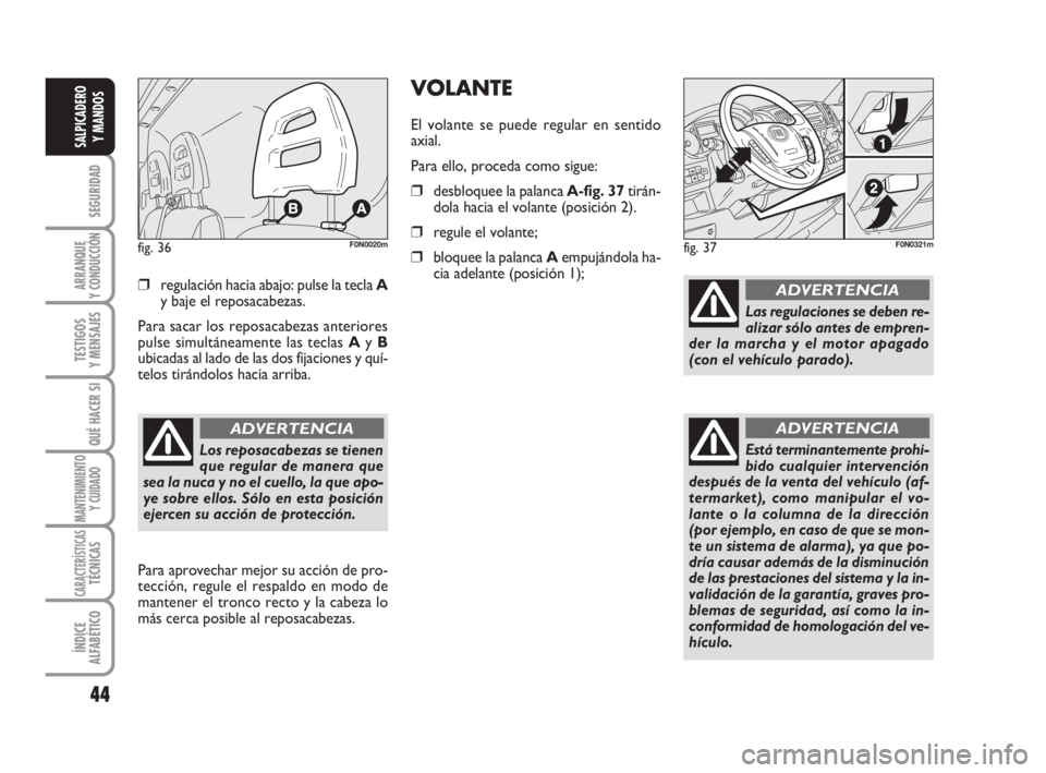 FIAT DUCATO 2008  Manual de Empleo y Cuidado (in Spanish) 44
SEGURIDAD
ARRANQUE
Y CONDUCCIÓN
TESTIGOS
Y MENSAJES
QUÉ HACER SI
MANTENIMIENTO
Y CUIDADO
CARACTERÍSTICASTÉCNICAS
ÍNDICE
ALFABÉTICO
SALPICADERO
Y MANDOS
❒regulación hacia abajo: pulse la te