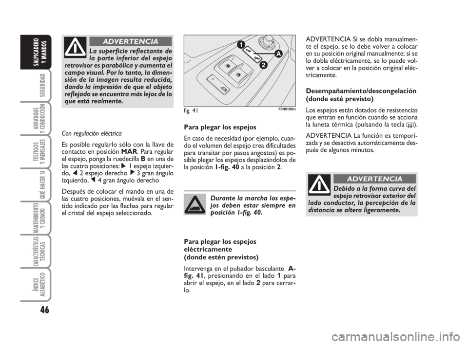 FIAT DUCATO 2008  Manual de Empleo y Cuidado (in Spanish) 46
SEGURIDAD
ARRANQUE
Y CONDUCCIÓN
TESTIGOS
Y MENSAJES
QUÉ HACER SI
MANTENIMIENTO
Y CUIDADO
CARACTERÍSTICASTÉCNICAS
ÍNDICE
ALFABÉTICO
SALPICADERO
Y MANDOS
Para plegar los espejos
En caso de nece
