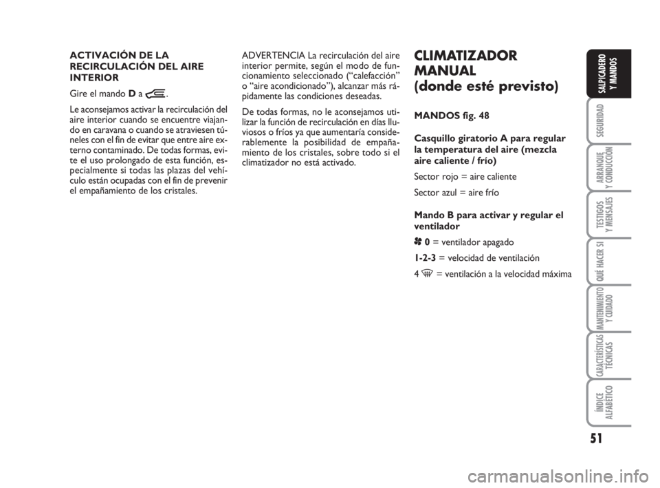 FIAT DUCATO 2008  Manual de Empleo y Cuidado (in Spanish) 51
SEGURIDAD
ARRANQUE
Y CONDUCCIÓN
TESTIGOS
Y MENSAJES
QUÉ HACER SI
MANTENIMIENTO
Y CUIDADO
CARACTERÍSTICASTÉCNICAS
ÍNDICE
ALFABÉTICO
SALPICADERO
Y MANDOS
CLIMATIZADOR
MANUAL
(donde esté previs