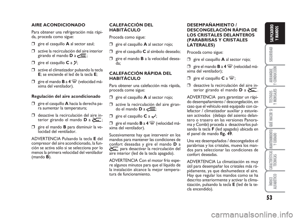 FIAT DUCATO 2008  Manual de Empleo y Cuidado (in Spanish) 53
SEGURIDAD
ARRANQUE
Y CONDUCCIÓN
TESTIGOS
Y MENSAJES
QUÉ HACER SI
MANTENIMIENTO
Y CUIDADO
CARACTERÍSTICASTÉCNICAS
ÍNDICE
ALFABÉTICO
SALPICADERO
Y MANDOS
AIRE ACONDICIONADO
Para obtener una ref