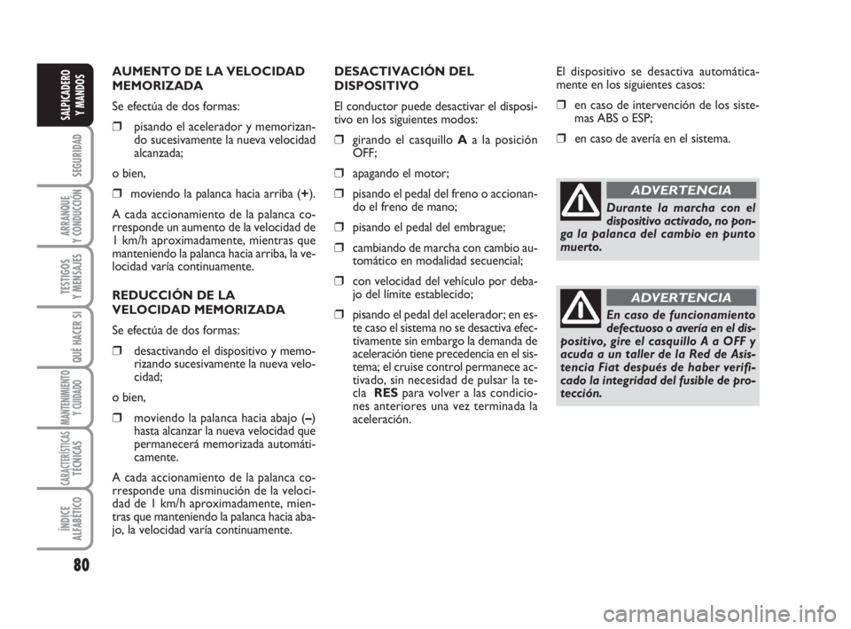 FIAT DUCATO 2008  Manual de Empleo y Cuidado (in Spanish) 80
SEGURIDAD
ARRANQUE
Y CONDUCCIÓN
TESTIGOS
Y MENSAJES
QUÉ HACER SI
MANTENIMIENTO
Y CUIDADO
CARACTERÍSTICASTÉCNICAS
ÍNDICE
ALFABÉTICO
SALPICADERO
Y MANDOS
AUMENTO DE LA VELOCIDAD
MEMORIZADA
Se e