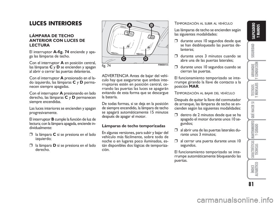 FIAT DUCATO 2008  Manual de Empleo y Cuidado (in Spanish) 81
SEGURIDAD
ARRANQUE
Y CONDUCCIÓN
TESTIGOS
Y MENSAJES
QUÉ HACER SI
MANTENIMIENTO
Y CUIDADO
CARACTERÍSTICASTÉCNICAS
ÍNDICE
ALFABÉTICO
SALPICADERO
Y MANDOS
LUCES INTERIORES
LÁMPARA DE TECHO
ANTE