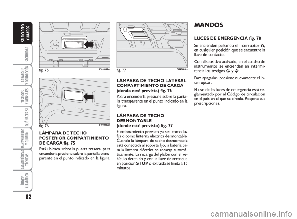 FIAT DUCATO 2008  Manual de Empleo y Cuidado (in Spanish) 82
SEGURIDAD
ARRANQUE
Y CONDUCCIÓN
TESTIGOS
Y MENSAJES
QUÉ HACER SI
MANTENIMIENTO
Y CUIDADO
CARACTERÍSTICASTÉCNICAS
ÍNDICE
ALFABÉTICO
SALPICADERO
Y MANDOS
LÁMPARA DE TECHO
POSTERIOR COMPARTIMIE
