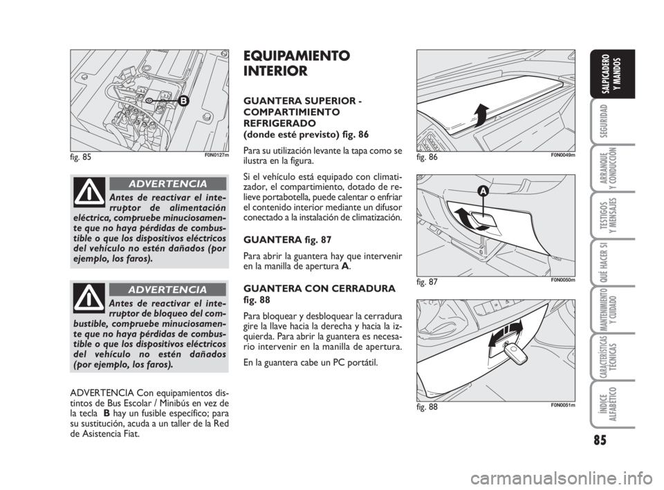 FIAT DUCATO 2008  Manual de Empleo y Cuidado (in Spanish) 85
SEGURIDAD
ARRANQUE
Y CONDUCCIÓN
TESTIGOS
Y MENSAJES
QUÉ HACER SI
MANTENIMIENTO
Y CUIDADO
CARACTERÍSTICASTÉCNICAS
ÍNDICE
ALFABÉTICO
SALPICADERO
Y MANDOS
fig. 85F0N0127m
fig. 87F0N0050m
fig. 86