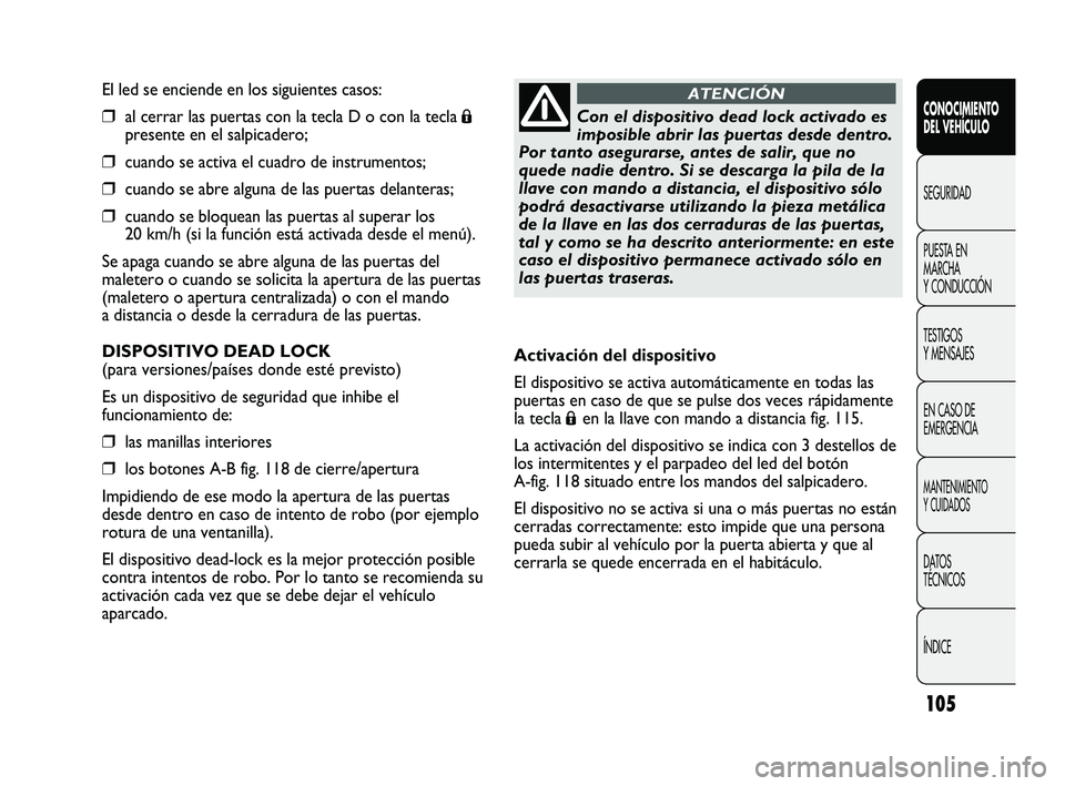 FIAT DUCATO 2009  Manual de Empleo y Cuidado (in Spanish) 105
El led se enciende en los siguientes casos:
❒al cerrar las puertas con la tecla D o con la tecla Á
presente en el salpicadero;
❒cuando se activa el cuadro de instrumentos;
❒cuando se abre a